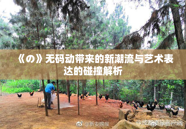 《の》无码动带来的新潮流与艺术表达的碰撞解析