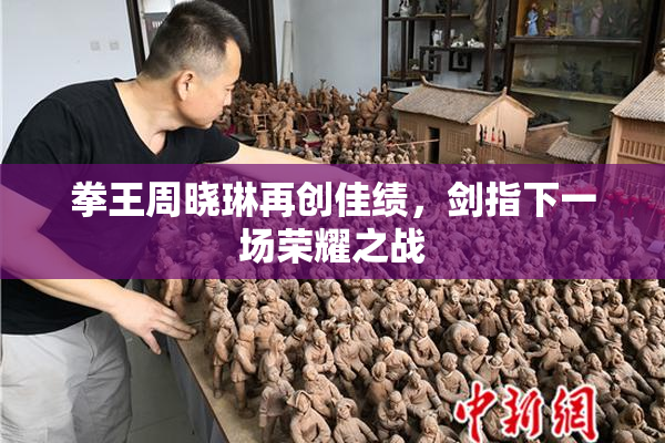 拳王周晓琳再创佳绩，剑指下一场荣耀之战