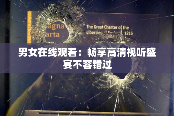 男女在线观看：畅享高清视听盛宴不容错过