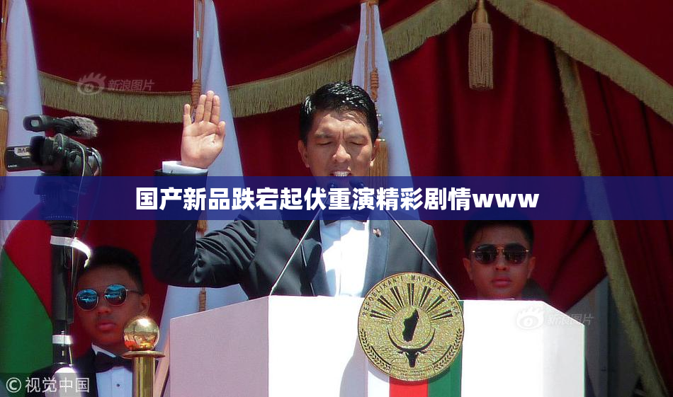 国产新品跌宕起伏重演精彩剧情www