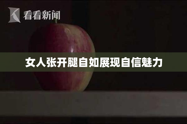 女人张开腿自如展现自信魅力