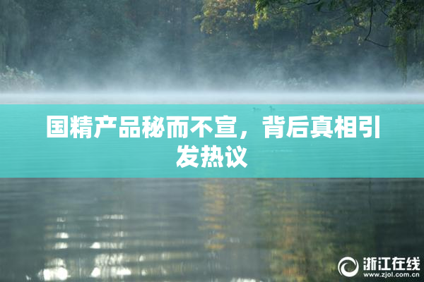 国精产品秘而不宣，背后真相引发热议