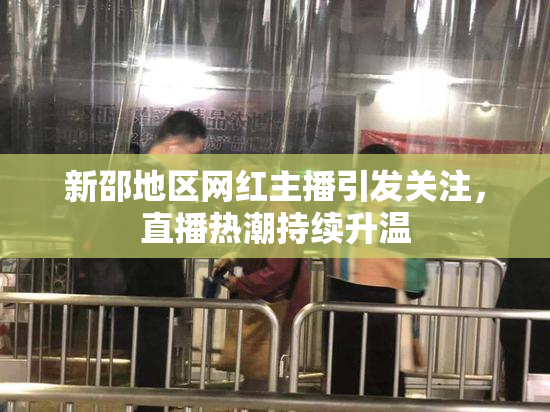 新邵地区网红主播引发关注，直播热潮持续升温