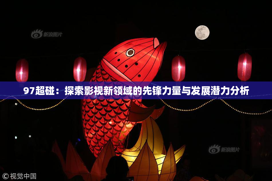 97超碰：探索影视新领域的先锋力量与发展潜力分析
