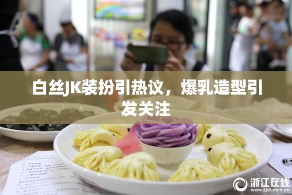 白丝JK装扮引热议，爆乳造型引发关注