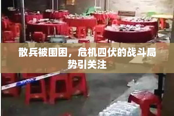 散兵被围困，危机四伏的战斗局势引关注