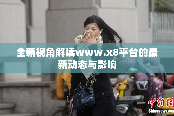全新视角解读www.x8平台的最新动态与影响