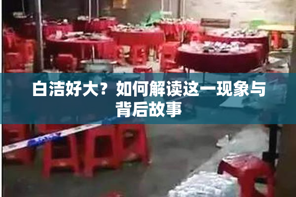 白洁好大？如何解读这一现象与背后故事