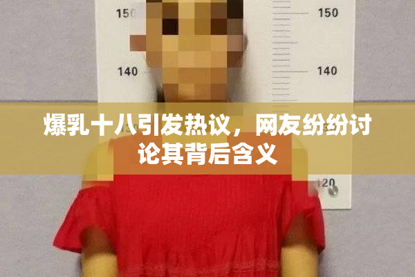 爆乳十八引发热议，网友纷纷讨论其背后含义