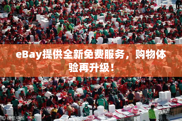 eBay提供全新免费服务，购物体验再升级！