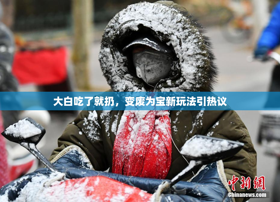 大白吃了就扔，变废为宝新玩法引热议