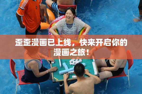 歪歪漫画已上线，快来开启你的漫画之旅！