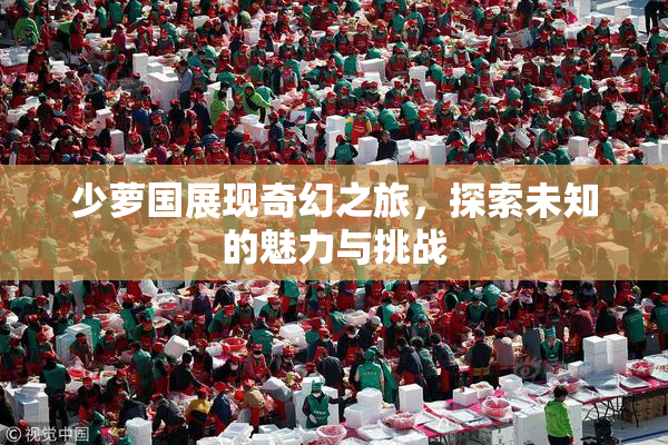 少萝国展现奇幻之旅，探索未知的魅力与挑战