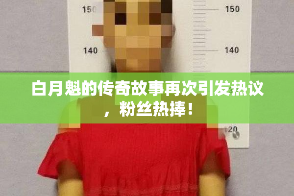 白月魁的传奇故事再次引发热议，粉丝热捧！