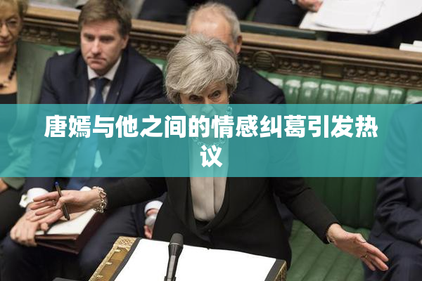 唐嫣与他之间的情感纠葛引发热议