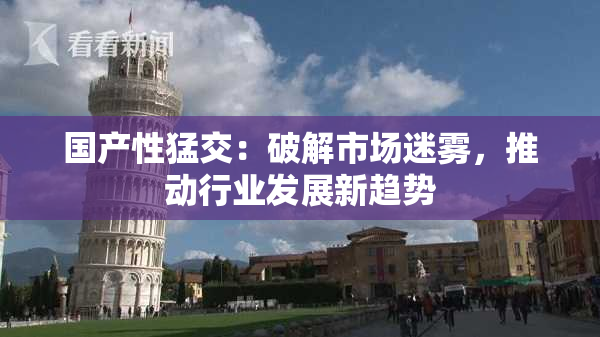 国产性猛交：破解市场迷雾，推动行业发展新趋势
