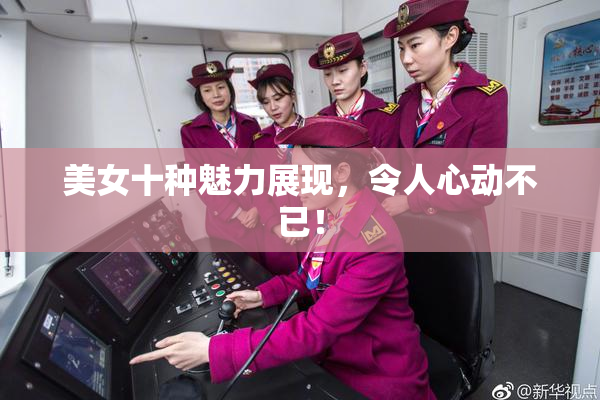 美女十种魅力展现，令人心动不已！