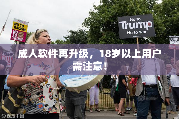 成人软件再升级，18岁以上用户需注意！