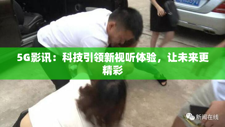 5G影讯：科技引领新视听体验，让未来更精彩