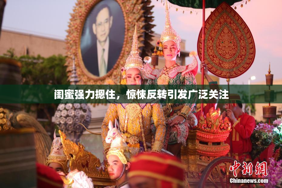 闺蜜强力摁住，惊悚反转引发广泛关注