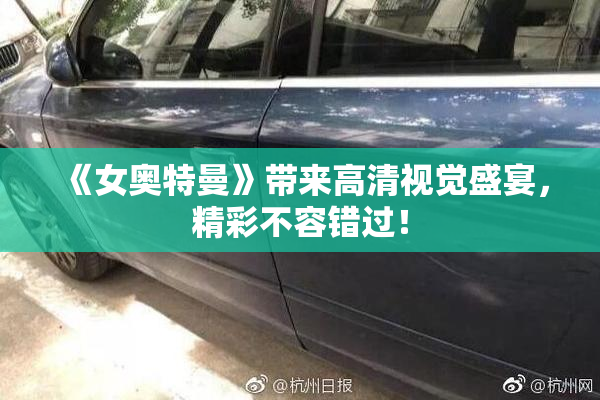 《女奥特曼》带来高清视觉盛宴，精彩不容错过！