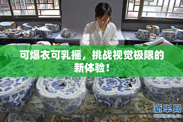 可爆衣可乳摇，挑战视觉极限的新体验！