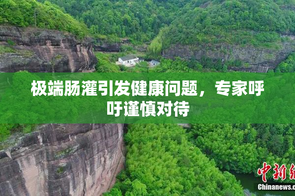 极端肠灌引发健康问题，专家呼吁谨慎对待
