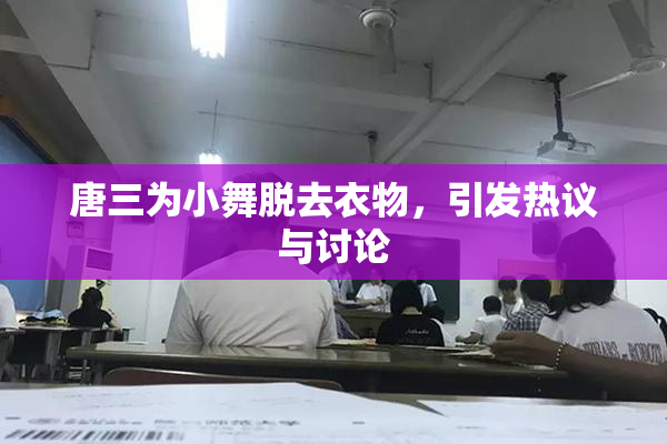 唐三为小舞脱去衣物，引发热议与讨论