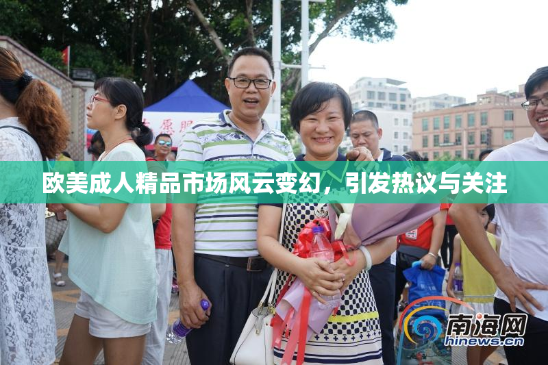 欧美成人精品市场风云变幻，引发热议与关注