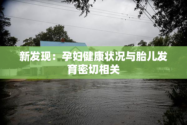 新发现：孕妇健康状况与胎儿发育密切相关