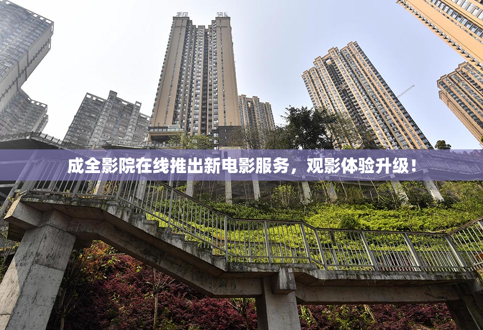 成全影院在线推出新电影服务，观影体验升级！