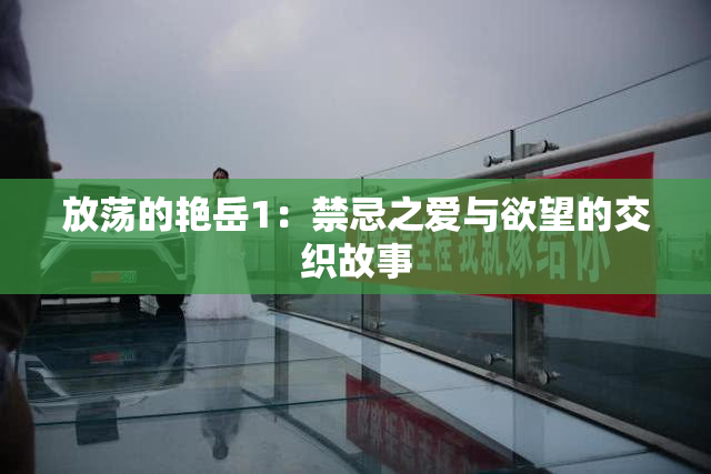 放荡的艳岳1：禁忌之爱与欲望的交织故事
