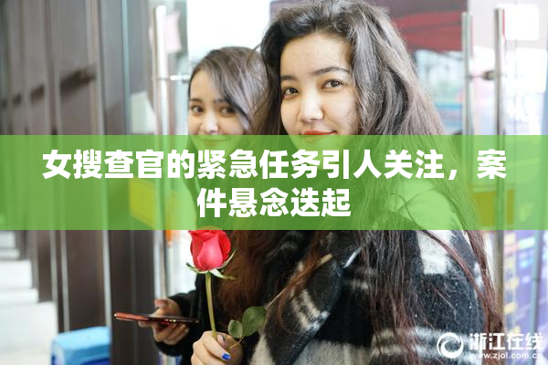女搜查官的紧急任务引人关注，案件悬念迭起
