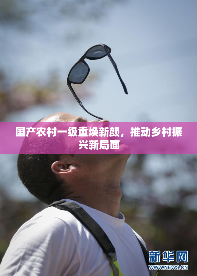 国产农村一级重焕新颜，推动乡村振兴新局面