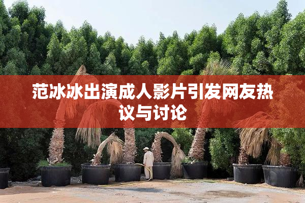 范冰冰出演成人影片引发网友热议与讨论