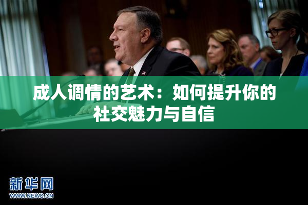 成人调情的艺术：如何提升你的社交魅力与自信