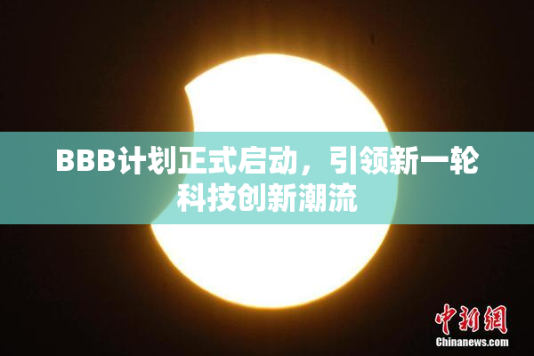 BBB计划正式启动，引领新一轮科技创新潮流