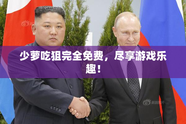 少萝吃狙完全免费，尽享游戏乐趣！