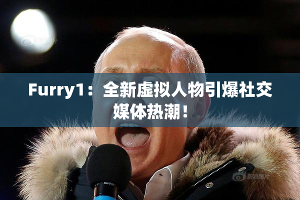 Furry1：全新虚拟人物引爆社交媒体热潮！