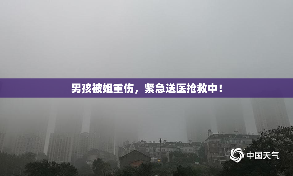 男孩被姐重伤，紧急送医抢救中！