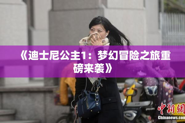 《迪士尼公主1：梦幻冒险之旅重磅来袭》