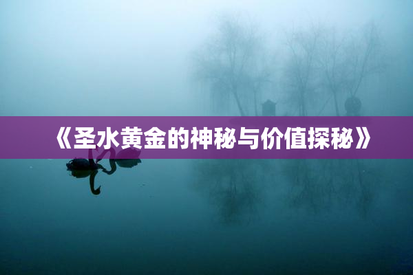 《圣水黄金的神秘与价值探秘》