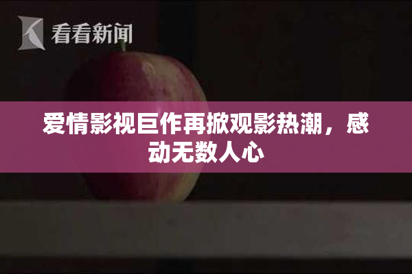 爱情影视巨作再掀观影热潮，感动无数人心