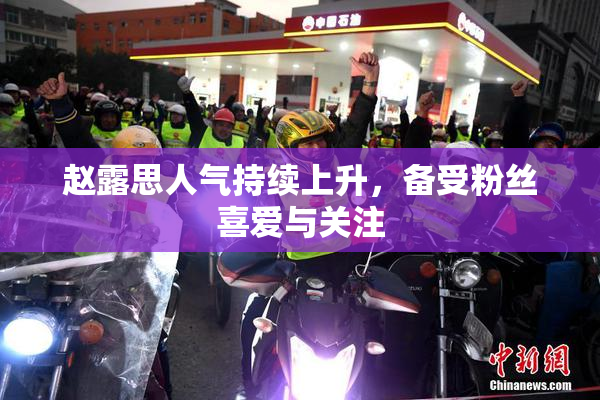 赵露思人气持续上升，备受粉丝喜爱与关注