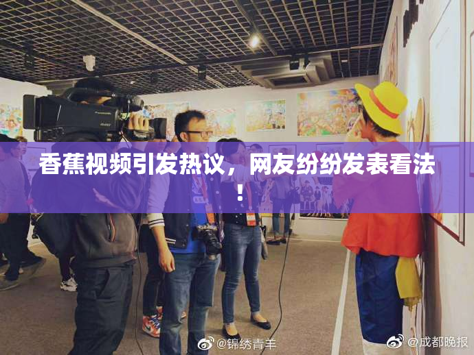 香蕉视频引发热议，网友纷纷发表看法！