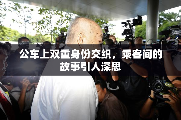 公车上双重身份交织，乘客间的故事引人深思
