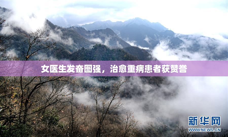女医生发奋图强，治愈重病患者获赞誉