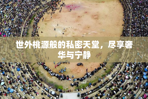 世外桃源般的私密天堂，尽享奢华与宁静