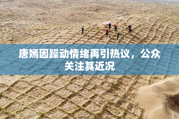唐嫣因躁动情绪再引热议，公众关注其近况