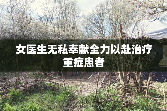 女医生无私奉献全力以赴治疗重症患者